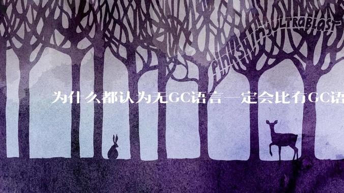 为什么都认为无GC语言一定会比有GC语言要快？
