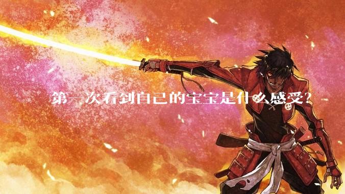 第一次看到自己的宝宝是什么感受？