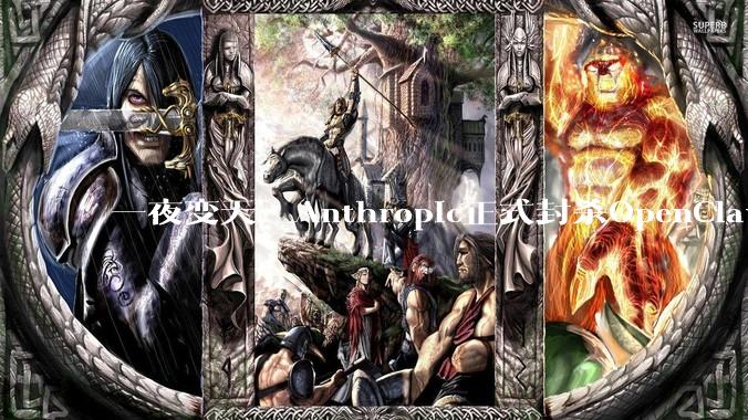 一夜变天，Anthropic正式封杀OpenClaw！全球开发者24小时血崩_Claude_工具_Peter
