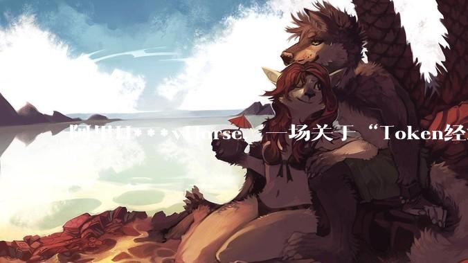 阿里H***yHorse，一场关于“Token经济”的阳谋_模型_***_token