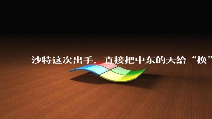 沙特这次出手，直接把中东的天给“换”了。_装备_买卖_中国