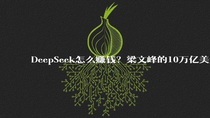 DeepSeek怎么赚钱？梁文峰的10万亿美元战略_模型_技术_-Pro